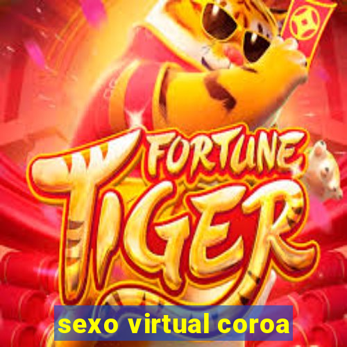 sexo virtual coroa